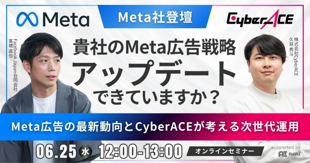 【Meta社登壇】貴社のMeta広告戦略、アップデートできていますか？ Meta広告の最新動向とCyberACEが考える次世代運用