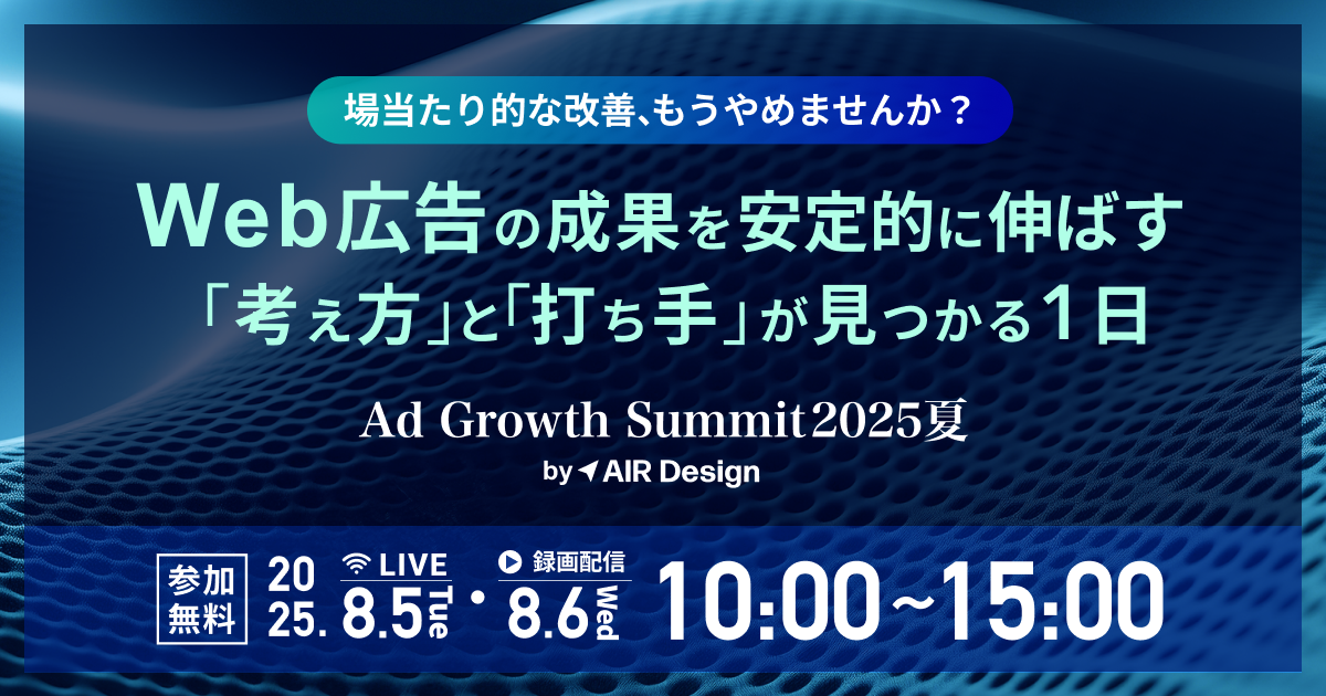 場当たり的な改善、もうやめませんか？Web広告の成果を安定的に伸ばす「考え方」と「打ち手」が見つかる1日　Ad Growth Summit 2025 夏 by AIR Design