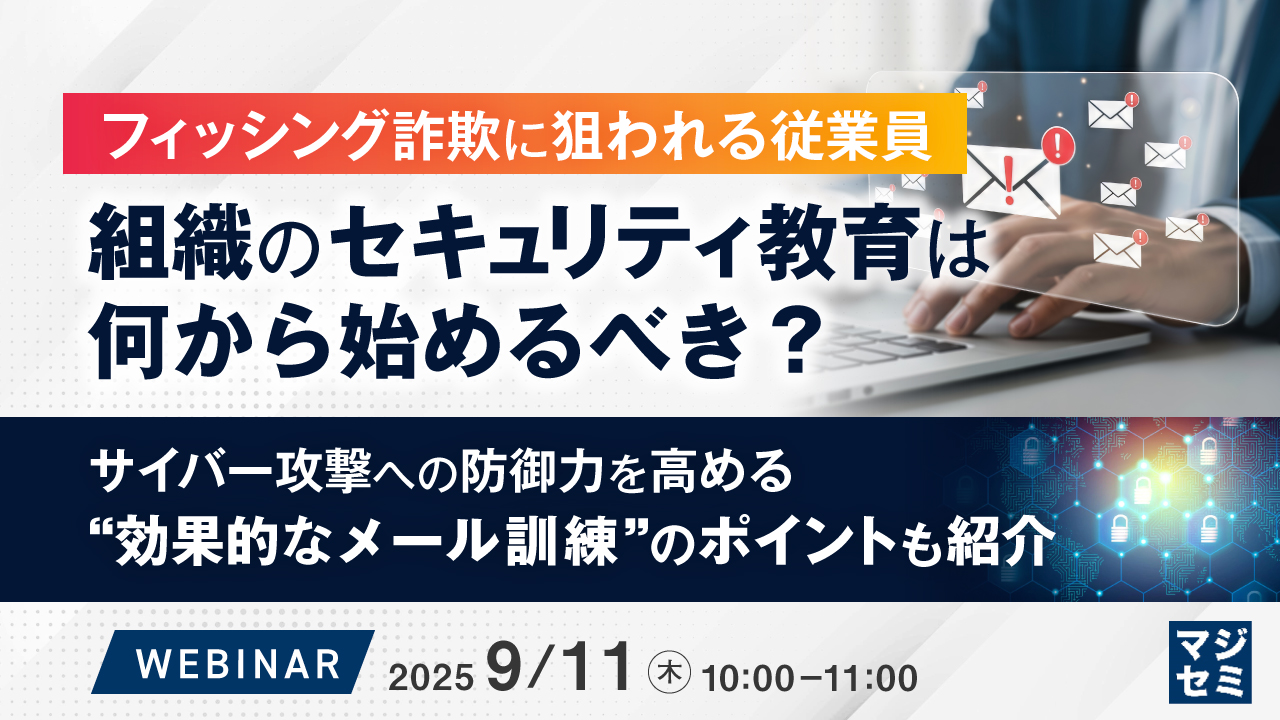 フィッシング詐欺に狙われる従業員、組織のセキュリティ教育は何から始めるべき？ ～サイバー攻撃への防御力を高める“効果的なメール訓練”のポイントも紹介～