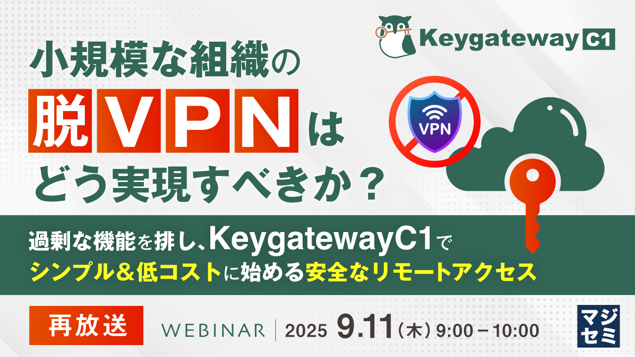 小規模な組織の「脱VPN」はどう実現すべきか？ ～ 過剰な機能を排し、KeygatewayC1でシンプル＆低コストに始める安全なリモートアクセス ～