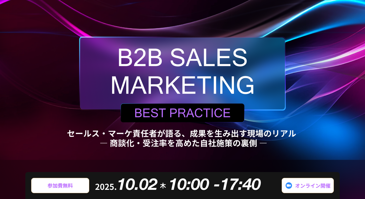 B2B SALES MARKETING BEST PRACTICE セールス・マーケ責任者が語る、成果を生み出す現場のリアル ― 商談化・受注率を高めた自社施策の裏側 ―