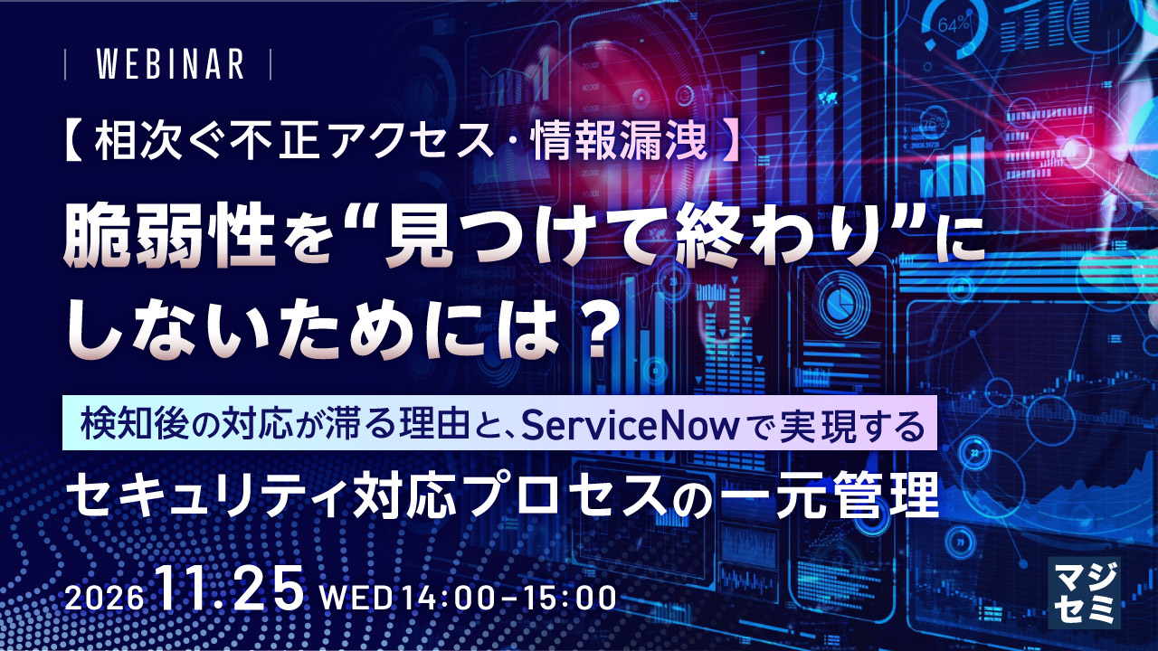 【相次ぐ不正アクセス・情報漏洩】脆弱性を“見つけて終わり”にしないためには？  ～検知後の対応が滞る理由と、ServiceNowで実現するセキュリティ対応プロセスの一元管理～